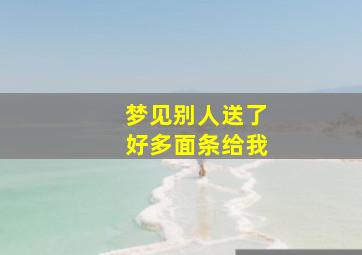 梦见别人送了好多面条给我