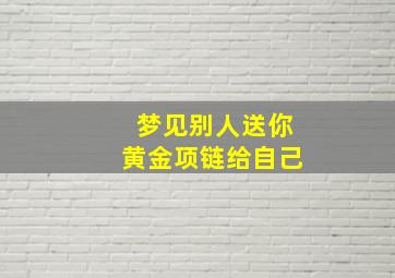 梦见别人送你黄金项链给自己