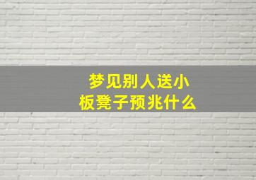 梦见别人送小板凳子预兆什么