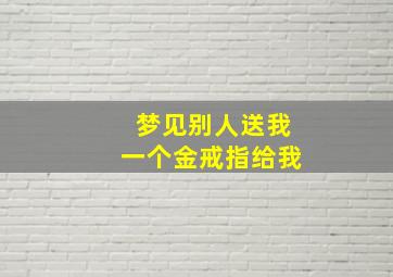 梦见别人送我一个金戒指给我