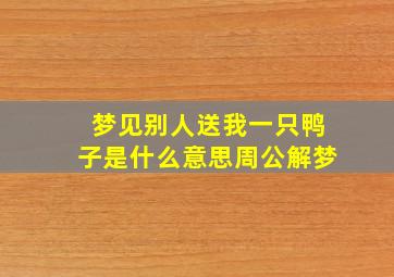 梦见别人送我一只鸭子是什么意思周公解梦