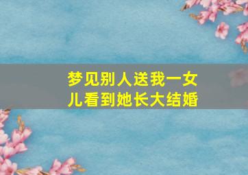 梦见别人送我一女儿看到她长大结婚