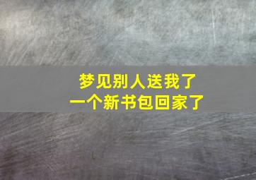 梦见别人送我了一个新书包回家了