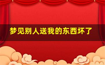 梦见别人送我的东西坏了