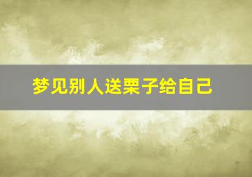 梦见别人送栗子给自己