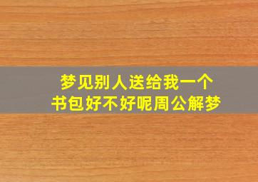 梦见别人送给我一个书包好不好呢周公解梦