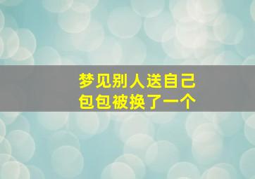 梦见别人送自己包包被换了一个