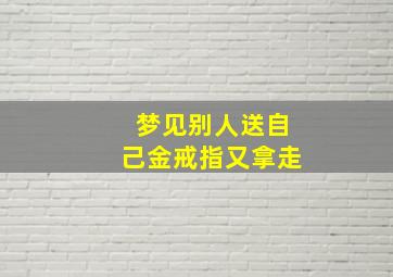 梦见别人送自己金戒指又拿走