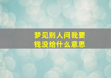 梦见别人问我要钱没给什么意思