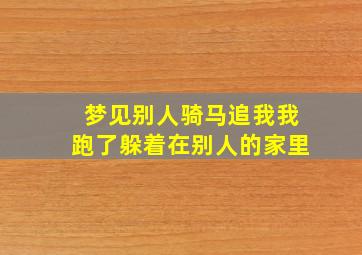 梦见别人骑马追我我跑了躲着在别人的家里