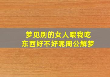 梦见别的女人喂我吃东西好不好呢周公解梦