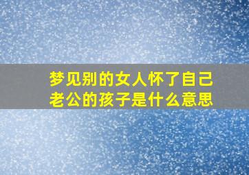 梦见别的女人怀了自己老公的孩子是什么意思