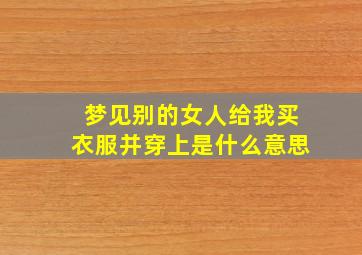 梦见别的女人给我买衣服并穿上是什么意思