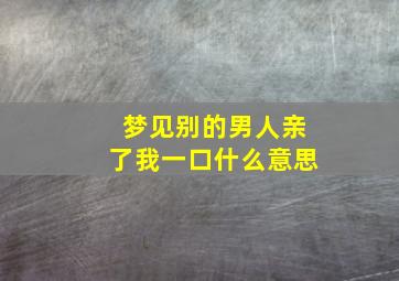 梦见别的男人亲了我一口什么意思