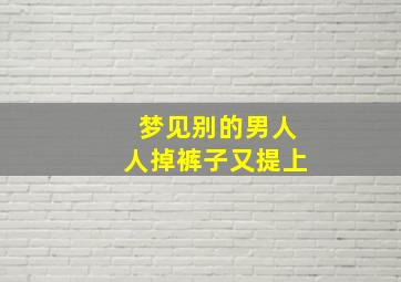 梦见别的男人人掉裤子又提上