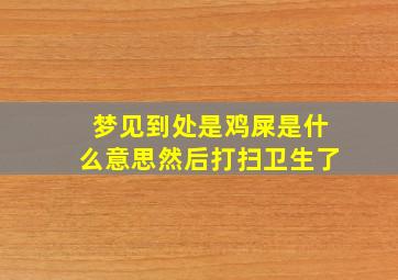 梦见到处是鸡屎是什么意思然后打扫卫生了