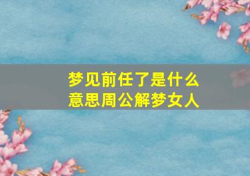 梦见前任了是什么意思周公解梦女人