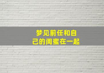 梦见前任和自己的闺蜜在一起