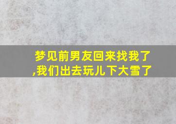 梦见前男友回来找我了,我们出去玩儿下大雪了