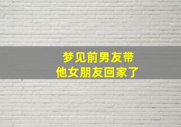 梦见前男友带他女朋友回家了