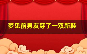 梦见前男友穿了一双新鞋