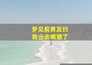 梦见前男友约我出去喝酒了