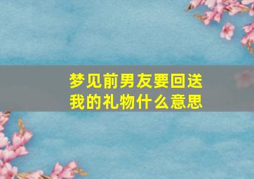 梦见前男友要回送我的礼物什么意思