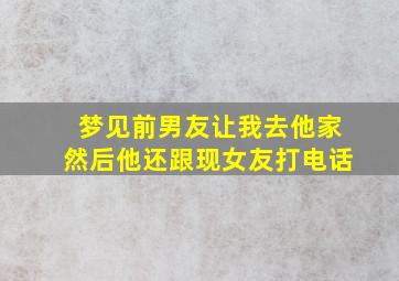 梦见前男友让我去他家然后他还跟现女友打电话