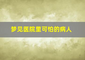 梦见医院里可怕的病人