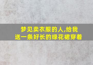 梦见卖衣服的人,给我送一条好长的绿花裙穿着