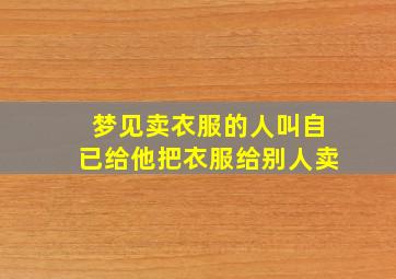 梦见卖衣服的人叫自已给他把衣服给别人卖