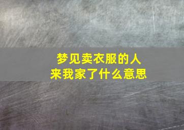 梦见卖衣服的人来我家了什么意思