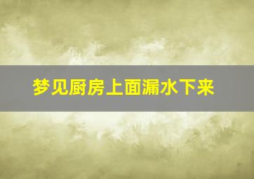 梦见厨房上面漏水下来