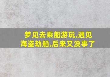 梦见去乘船游玩,遇见海盗劫船,后来又没事了