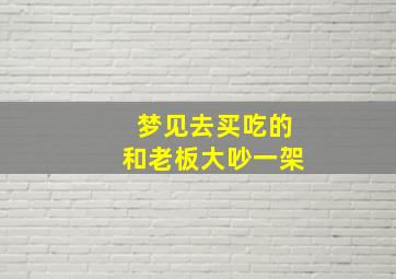 梦见去买吃的和老板大吵一架