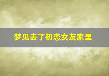 梦见去了初恋女友家里