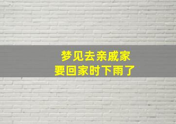 梦见去亲戚家要回家时下雨了