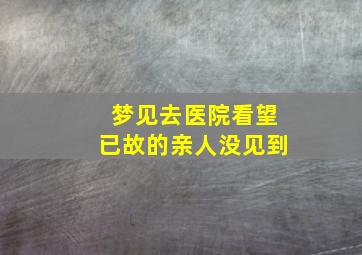 梦见去医院看望已故的亲人没见到