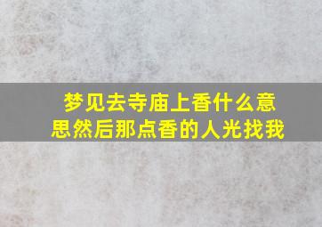 梦见去寺庙上香什么意思然后那点香的人光找我