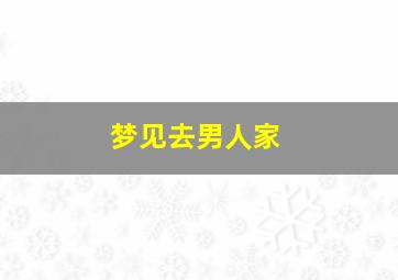 梦见去男人家