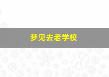 梦见去老学校