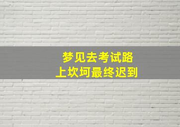 梦见去考试路上坎坷最终迟到