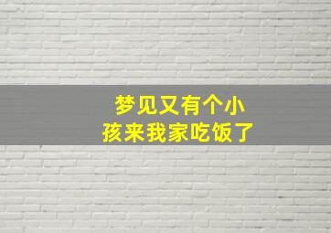 梦见又有个小孩来我家吃饭了