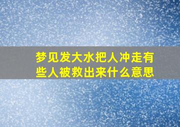 梦见发大水把人冲走有些人被救出来什么意思