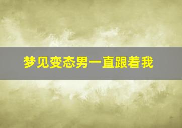 梦见变态男一直跟着我