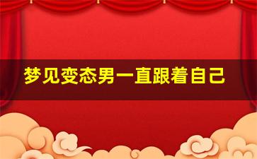 梦见变态男一直跟着自己