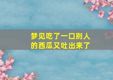 梦见吃了一口别人的西瓜又吐出来了