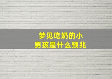 梦见吃奶的小男孩是什么预兆