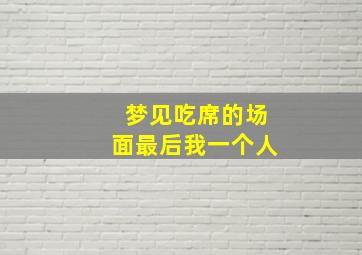 梦见吃席的场面最后我一个人