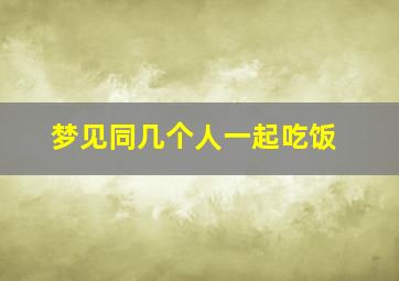 梦见同几个人一起吃饭